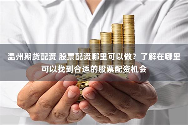 温州期货配资 股票配资哪里可以做？了解在哪里可以找到合适的股票配资机会